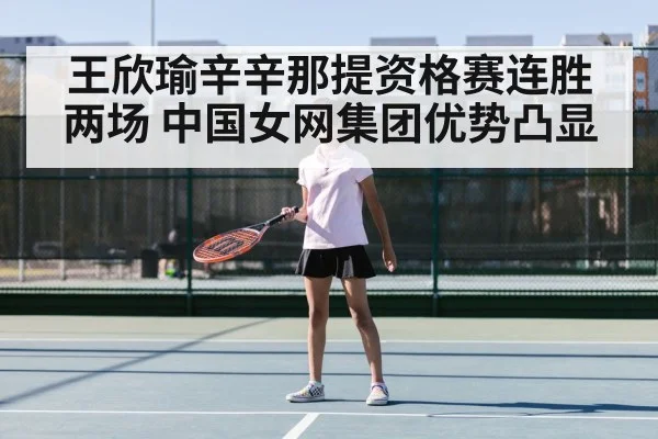 王欣瑜辛辛那提资格赛连胜两场 中国女网集团优势凸显