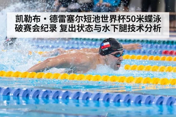 凯勒布·德雷塞尔短池世界杯50米蝶泳破赛会纪录 复出状态与水下腿技术分析