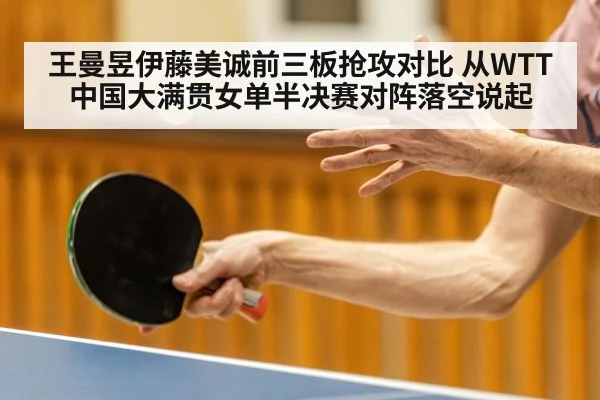 王曼昱伊藤美诚前三板抢攻对比 从WTT中国大满贯女单半决赛对阵落空说起