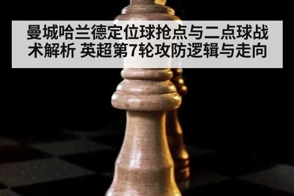 曼城哈兰德定位球抢点与二点球战术解析 英超第7轮攻防逻辑与走向
