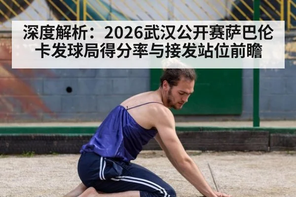 深度解析：2026武汉公开赛萨巴伦卡发球局得分率与接发站位前瞻