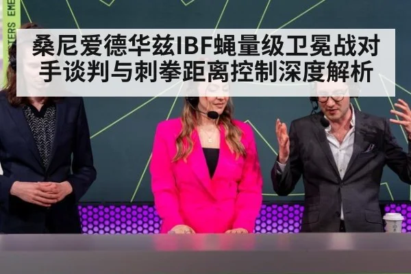 桑尼爱德华兹IBF蝇量级卫冕战对手谈判与刺拳距离控制深度解析